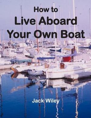 How to Live Aboard Your Own Boat by Jack Wiley