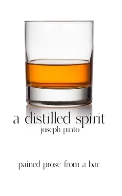 A Distilled Spirit: pained prose from a bar by Joseph Pinto