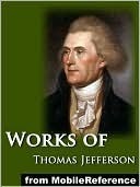 Works of Thomas Jefferson. Including The Jefferson Bible, Autobiography and The Writings of Thomas Jefferson (Illustrated), with Notes on Virginia, Parliamentary ... more. by Thomas Jefferson