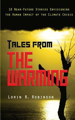 Tales from The Warming: Envisioning the Human Impact of the Climate Crisis by Lorin R. Robinson