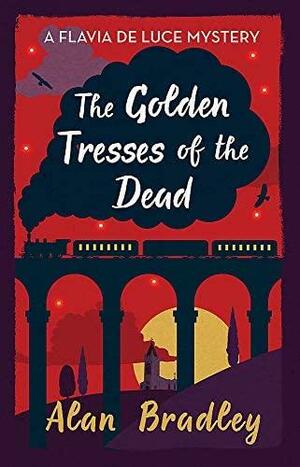 The Golden Tresses of the Dead: Flavia de Luce mysteries by Alan Bradley