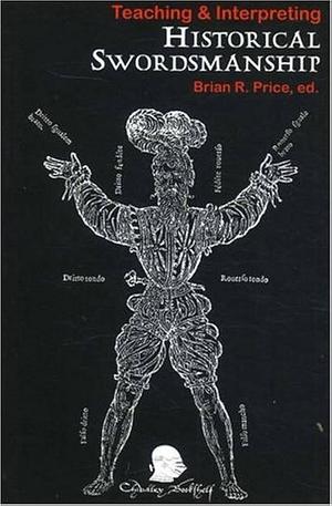 Teaching and Interpreting Historical Swordsmanship by Brian R. Price