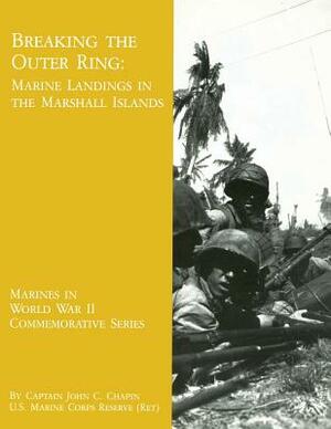 Breaking The Outer Ring: Marine Landings In The Marshall Islands by John C. Chapin Usmcr