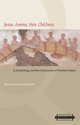 Jesus Among Her Children: Q, Eschatology, and the Construction of Christian Origins by Melanie Johnson-Debaufre