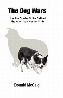 The Dog Wars: How the Border Collie Battled the American Kennel Club by Donald McCaig