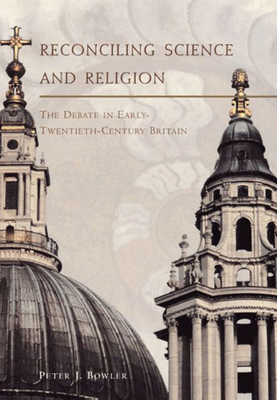 Reconciling Science and Religion: The Debate in Early-Twentieth-Century Britain by Peter J. Bowler