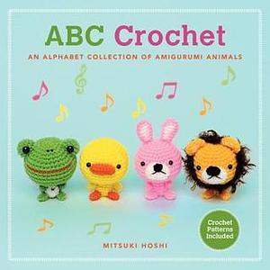 ABC Crochet: an Alphabet Collection of Amigurumi Animals by Mitsuki Hoshi, Mitsuki Hoshi