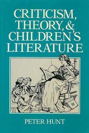 Criticism, Theory, & Children's Literature by Peter Hunt