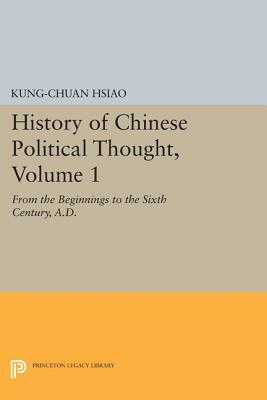 History of Chinese Political Thought, Volume 1: From the Beginnings to the Sixth Century, A.D. by Kung-Chuan Hsiao