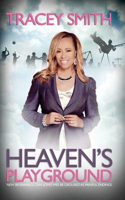 Heaven's Playground: New Beginnings Can Sometimes Be Disguised As Painful Endings by Tracey Smith