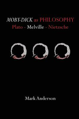 Moby-Dick as Philosophy: Plato - Melville - Nietzsche by Mark Anderson