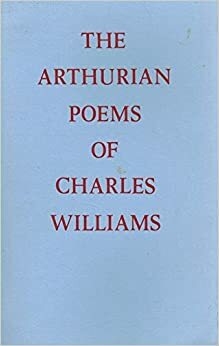 The Arthurian Poems of Charles Williams: Taliessin Through Logres & The Region of the Summer Stars by Charles Williams