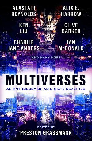 Multiverses: An anthology of alternate realities by Alix E. Harrow, Clive Barker, Ken Liu, Alastair Reynolds, Preston Grassmann