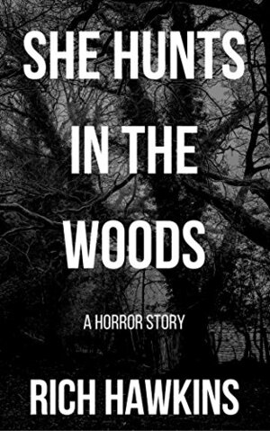 She Hunts in the Woods: A Horror Story by Rich Hawkins