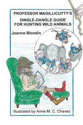 Professor Magillicutty's Dingle-Dangle Guide for Hunting Wild Animals by Joanne Blondin