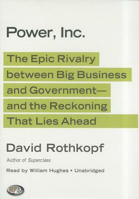 Power, Inc.: The Epic Rivalry Between Big Business and Government- And the Reckoning That Lies Ahead by David Rothkopf