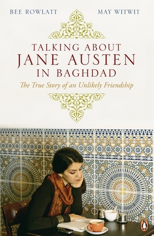 Talking about Jane Austen in Baghdad: The True Story of an Unlikely Friendship by May Witwit, Bee Rowlatt