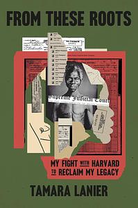 From These Roots: My Fight with Harvard to Reclaim My Legacy by Tamara Lanier