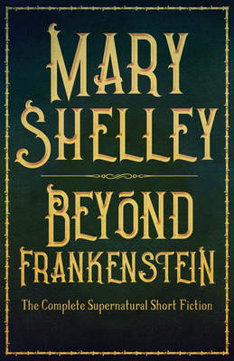 Beyond Frankenstein: The Complete Supernatural Short Fiction by Mary Shelley