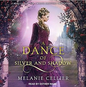 A Dance of Silver and Shadow: A Retelling of the Twelve Dancing Princesses by Melanie Cellier