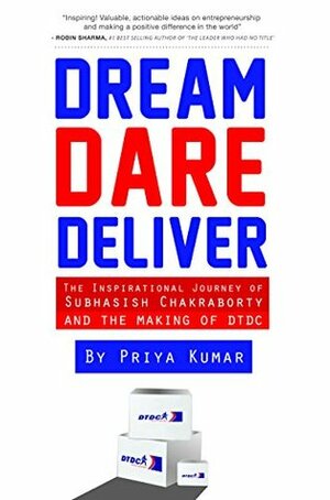 Dream, Dare, Deliver: The Inspirational Journey of Subhasish Chakraborty and the making of DTDC by Priya Kumar