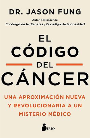 El código del cáncer: Una aproximación nueva y revolucionaria a un misterio médico by Jason Fung, Jason Fung