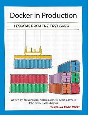 Docker in Production: Lessons from the Trenches by Joe Johnston, Milos Gajdos, Justin Cormack, Antoni Batchelli, John Fiedler