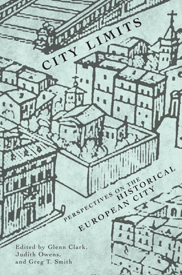 City Limits: Perspectives on the Historical European City by Greg T. Smith, Glenn Clark, Judith Owens