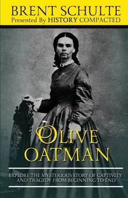 Olive Oatman: Explore The Mysterious Story of Captivity and Tragedy from Beginning to End by Brent Schulte, History Compacted