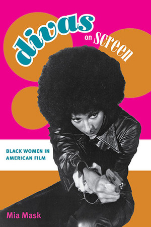 Divas on Screen: Black Women in American Film by Mia Mask