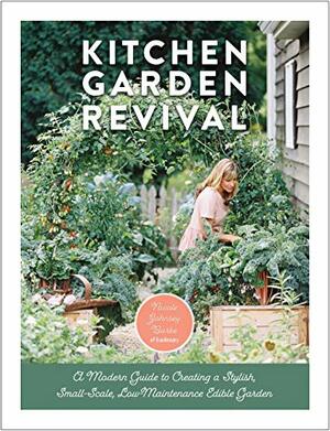 Kitchen Garden Revival:A modern guide to creating a stylish, small-scale, low-maintenance, edible garden by Nicole Johnsey Burke, Eric Kelley