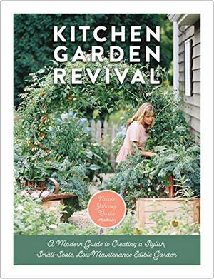 Kitchen Garden Revival:A modern guide to creating a stylish, small-scale, low-maintenance, edible garden by Eric Kelley, Nicole Johnsey Burke