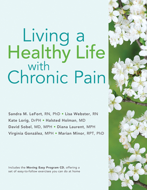 Living a Healthy Life with Chronic Pain by Kate Lorig Drph, Lisa Webster, Sandra M. Lefort