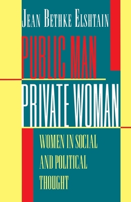 Public Man, Private Woman: Women in Social and Political Thought - Second Edition by Jean Bethke Elshtain