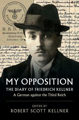 My Opposition: The Diary of Friedrich Kellner - A German Against the Third Reich by Friedrich Kellner