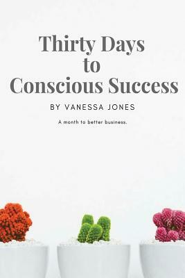 Thirty Days to Conscious Success by Vanessa Jones