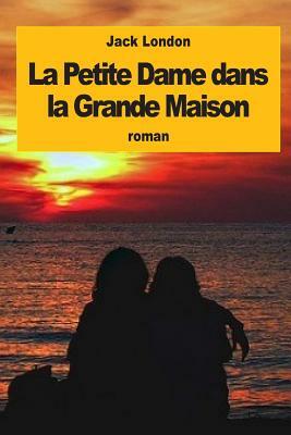 La Petite Dame dans la Grande Maison by Jack London