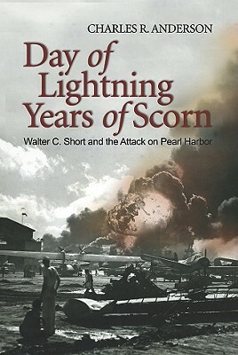 Day of Lightning, Years of Scorn: Walter C. Short and the Attack on Pearl Harbor by Charles R. Anderson