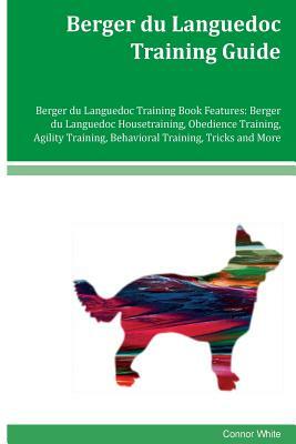 Berger du Languedoc Training Guide Berger du Languedoc Training Book Features: Berger du Languedoc Housetraining, Obedience Training, Agility Training by Connor White