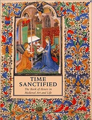 Time Sanctified: The Book Of Hours In Medieval Art And Life by Roger S. Wieck