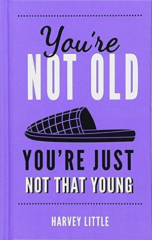 You're Not Old, You're Just Not that Young: The Funny Thing about Getting Older by Harvey Little, Chris Stone