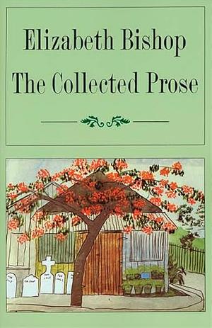 The Collected Prose by Elizabeth Bishop