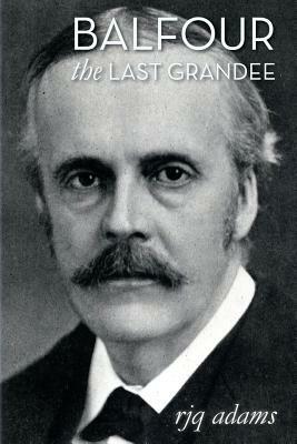 Balfour: The Last Grandee by R. J. Q. Adams