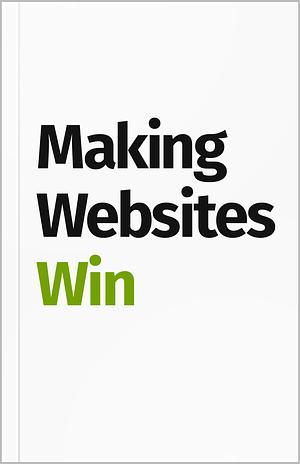 Making Websites Win: Apply the Customer-Centric Methodology That Has Doubled the Sales of Many Leading Websites by Karl Blanks, Ben Jesson