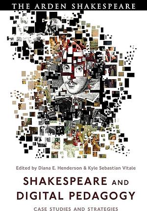 Shakespeare and Digital Pedagogy: Case Studies and Strategies by Kyle Sebastian Vitale, Diana E. Henderson