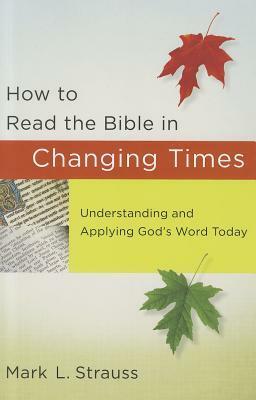 How to Read the Bible in Changing Times: Understanding and Applying God's Word Today by Mark L. Strauss