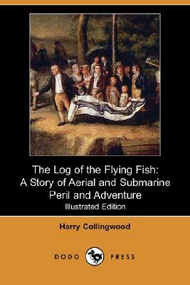 The Log of the Flying Fish: A Story of Aerial and Submarine Peril and Adventure (Illustrated Edition) (Dodo Press) by Harry Collingwood