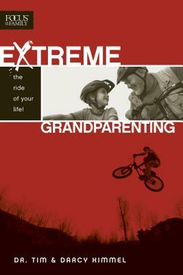 Extreme Grandparenting: The Ride of Your Life! by Tim Kimmel, Darcy Kimmel