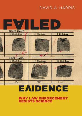 Failed Evidence: Why Law Enforcement Resists Science by David A. Harris