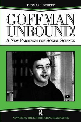 Goffman Unbound!: A New Paradigm for Social Science by Bernard S. Phillips, Thomas J. Scheff, Harold Kincaid